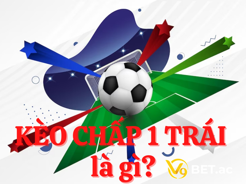 Kèo chấp 1 trái là gì?