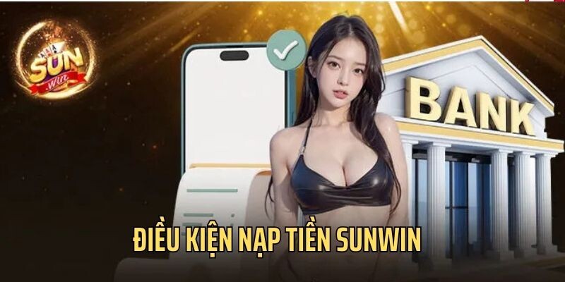 Bet thủ cần quan tâm đến các điều kiện nạp tiền Sunwin